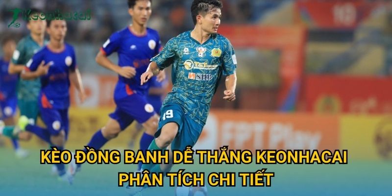 Kèo đồng banh dễ thắng Keonhacai phân tích chi tiết Kèo đồng banh dễ thắng Keonhacai phân tích chi tiết