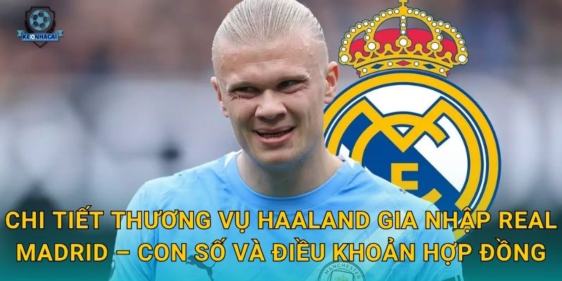 Haaland gia nhập Real Madrid: Thương vụ bom tấn thế kỷ và những phân tích nóng từ Kèo nhà cái 1 Chi tiết thương vụ Haaland gia nhập Real Madrid – Con số và điều khoản hợp đồng