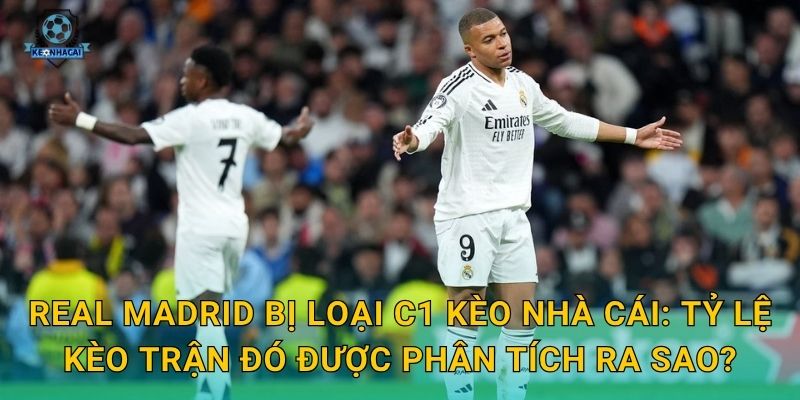 Real Madrid bị loại C1: Cú sốc lớn nhất mùa giải châu Âu và phản ứng từ Kèo nhà cái 2 Real Madrid bị loại C1 Kèo nhà cái: Tỷ lệ kèo trận đó được phân tích ra sao?